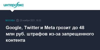 Google, Twitter и Meta грозит до 48 млн руб. штрафов из-за запрещенного контента - interfax.ru - Москва - Россия - Twitter