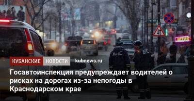 Госавтоинспекция предупреждает водителей о рисках на дорогах из-за непогоды в Краснодарском крае - kubnews.ru - Краснодарский край - Кубань