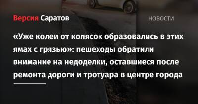 «Уже колеи от колясок образовались в этих ямах с грязью»: пешеходы обратили внимание на недоделки, оставшиеся после ремонта дороги и тротуара в центре города - nversia.ru - Саратов - район Фрунзенский