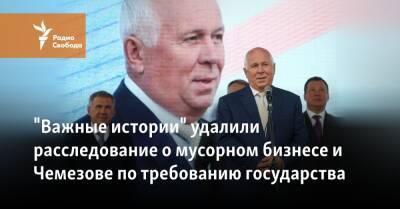 "Важные истории" удалили расследование о мусорном бизнесе и Чемезове по требованию государства - svoboda.org