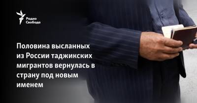 Половина высланных из России таджикских мигрантов вернулась под новым именем - svoboda.org - Россия - Таджикистан