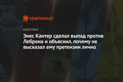 Джеймс Леброн - Энес Кантер сделал выпад против Леброна и объяснил, почему не высказал ему претензии лично - championat.com - Бостон - Лос-Анджелес