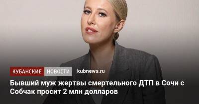 Ксения Собчак - Екатерина Тарасова - Бывший муж жертвы смертельного ДТП в Сочи с Собчак просит 2 млн долларов - kubnews.ru - Сочи - Краснодарский край - Новосибирск