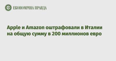 Apple и Amazon оштрафовали в Италии на общую сумму в 200 миллионов евро - epravda.com.ua - Украина - Италия