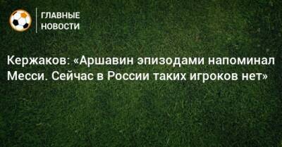 Андрей Аршавин - Александр Кержаков - Кержаков: «Аршавин эпизодами напоминал Месси. Сейчас в России таких игроков нет» - bombardir.ru - Россия - Нижний Новгород