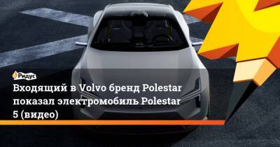 Входящий вVolvo бренд Polestar показал электромобиль Polestar 5 (видео) - ridus.ru