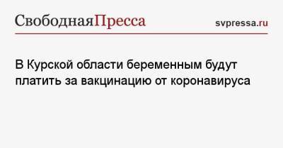Роман Старовойт - В Курской области беременным будут платить за вакцинацию от коронавируса - svpressa.ru - Москва - Россия - Венгрия - Курская обл.