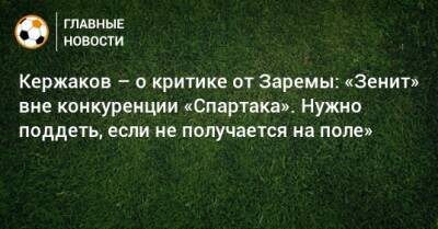 Александр Кержаков - Зарема Салихова - Кержаков – о критике от Заремы: «Зенит» вне конкуренции «Спартака». Нужно поддеть, если не получается на поле» - bombardir.ru - Нижний Новгород