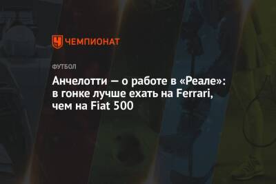 Карло Анчелотти - Анчелотти — о работе в «Реале»: в гонке лучше ехать на Ferrari, чем на Fiat 500 - championat.com - Мадрид