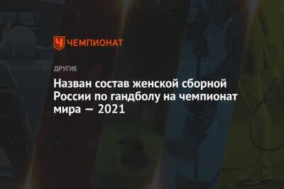 Назван состав женской сборной России по гандболу на чемпионат мира — 2021 - championat.com - Россия - Испания - Новогорск