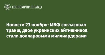 Алексей Шевченко - Новости 23 ноября: МВФ согласовал транш, двое украинских айтишников стали долларовыми миллиардерами - epravda.com.ua - Украина