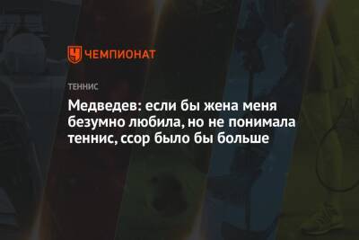 Даниил Медведев - Медведев: если бы жена меня безумно любила, но не понимала теннис, ссор было бы больше - championat.com - Россия