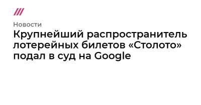 Крупнейший распространитель лотерейных билетов «Столото» подал в суд на Google - tvrain.ru - Австрия - Норвегия - Бельгия - Германия - Румыния - Швеция - Испания - Финляндия - Дания