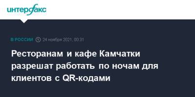 Владимир Солодов - Ресторанам и кафе Камчатки разрешат работать по ночам для клиентов с QR-кодами - interfax.ru - Москва - Россия - Камчатский край