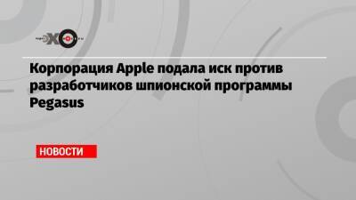 Корпорация Apple подала иск против разработчиков шпионской программы Pegasus - echo.msk.ru - Израиль