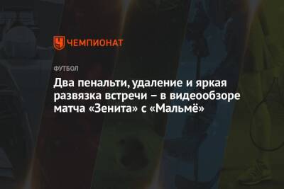 Артем Дзюба - Ярослав Ракицкий - Дмитрий Чистяков - Два пенальти, удаление и яркая развязка встречи – в видеообзоре матча «Зенита» с «Мальмё» - championat.com - Швеция