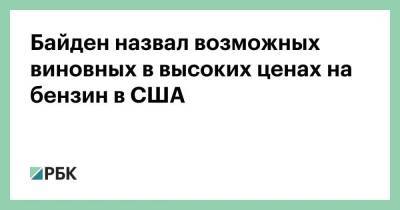 Джо Байден - Байден назвал возможных виновных в высоких ценах на бензин в США - smartmoney.one - США