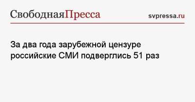 За два года зарубежной цензуре российские СМИ подверглись 51 раз - svpressa.ru