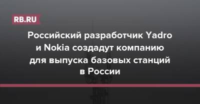 Российский разработчик Yadro и Nokia создадут компанию для выпуска базовых станций в России - rb.ru - Россия