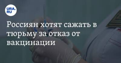 Россиян хотят сажать в тюрьму за отказ от вакцинации - ura.news - Россия - Ростовская обл. - Волгоградская обл. - республика Карелия
