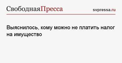 Выяснилось, кому можно не платить налог на имущество - svpressa.ru