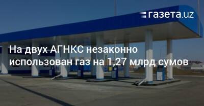 На двух АГНКС незаконно использован газ на 1,27 млрд сумов - gazeta.uz - Узбекистан