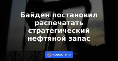 Джо Байден - Байден постановил распечатать стратегический нефтяной запас - smartmoney.one - Россия - США