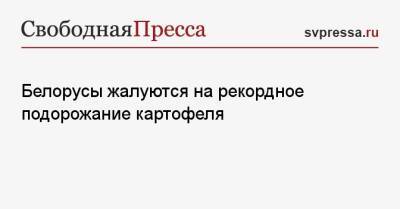 Белорусы жалуются на рекордное подорожание картофеля - svpressa.ru - Россия - Украина - Грузия - Белоруссия - Польша - Литва - Латвия