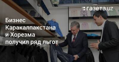 Шавкат Мирзиеев - Бизнес Каракалпакстана и Хорезма получил ряд льгот - gazeta.uz - Узбекистан