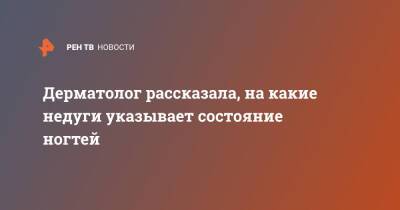 Дерматолог рассказала, на какие недуги указывает состояние ногтей - ren.tv