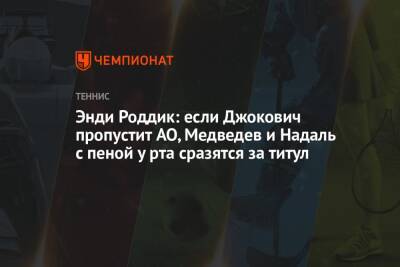 Рафаэль Надаль - Энди Роддик - Энди Роддик: если Джокович пропустит AO, Медведев и Надаль с пеной у рта сразятся за титул - championat.com - Австралия