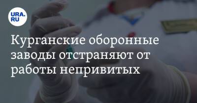 Курганские оборонные заводы отстраняют от работы непривитых - ura.news - Курган