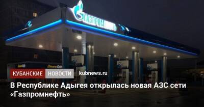 В Республике Адыгея открылась новая АЗС сети «Газпромнефть» - kubnews.ru - респ. Адыгея - район Тахтамукайский