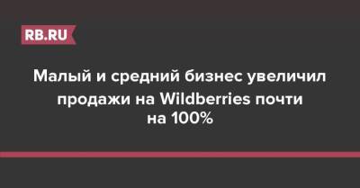Малый и средний бизнес увеличил продажи на Wildberries почти на 100% - rb.ru - Wildberries