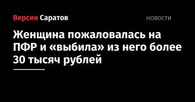 Женщина пожаловалась на ПФР и «выбила» из него более 30 тысяч рублей - nversia.ru - Россия - Саратовская обл.