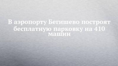 В аэропорту Бегишево построят бесплатную парковку на 410 машин - chelny-izvest.ru