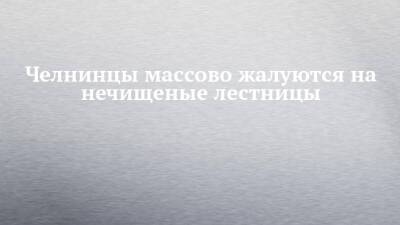 Челнинцы массово жалуются на нечищеные лестницы - chelny-izvest.ru - Набережные Челны
