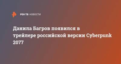 Данила Багров - Данила Багров появился в трейлере российской версии Cyberpunk 2077 - ren.tv