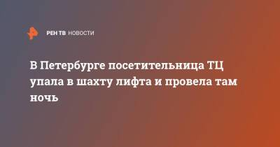 В Петербурге посетительница ТЦ упала в шахту лифта и провела там ночь - ren.tv - Санкт-Петербург