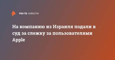 Из Израиля - На компанию из Израиля подали в суд за слежку за пользователями Apple - ren.tv - США - Израиль