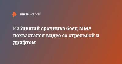 Станислав Поздняков - Избивший срочника боец MMA похвастался видео со стрельбой и дрифтом - ren.tv - Москва - Россия