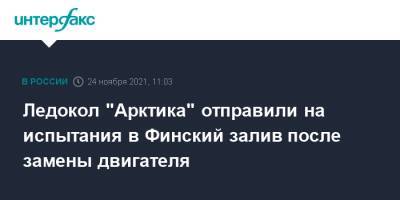 Ледокол "Арктика" отправили на испытания в Финский залив после замены двигателя - interfax.ru - Москва - Россия - Арктика