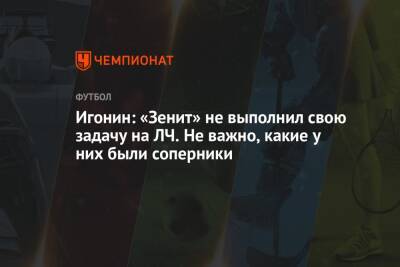 Алексей Игонин - Игонин: «Зенит» не выполнил свою задачу на ЛЧ. Не важно, какие у них были соперники - championat.com