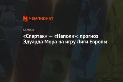 Эдуард Мор - «Спартак» — «Наполи»: прогноз Эдуарда Мора на игру Лиги Европы - championat.com - Россия - Италия - Испания