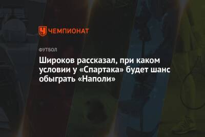 Роман Широков - Широков рассказал, при каком условии у «Спартака» будет шанс обыграть «Наполи» - championat.com - Москва
