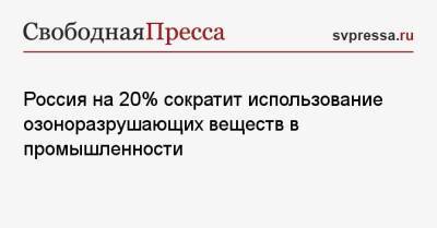 Михаил Мишустин - Грета Тунберг - Россия на 20% сократит использование озоноразрушающих веществ в промышленности - svpressa.ru - Россия