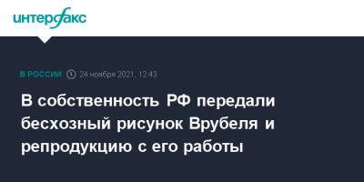 Михаил Врубель - В собственность РФ передали бесхозный рисунок Врубеля и репродукцию с его работы - interfax.ru - Москва - Россия