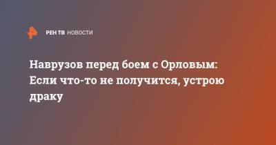 Наврузов перед боем с Орловым: Если что-то не получится, устрою драку - ren.tv - Москва