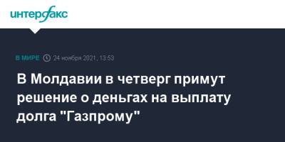 Наталья Гаврилица - Андрей Спыну - В Молдавии в четверг примут решение о деньгах на выплату долга "Газпрому" - interfax.ru - Москва - Молдавия