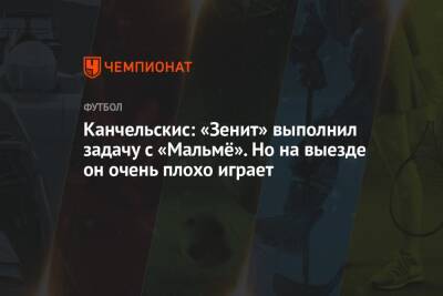 Андрей Канчельскис - Канчельскис: «Зенит» выполнил задачу с «Мальмё». Но на выезде он очень плохо играет - championat.com - Россия - Санкт-Петербург
